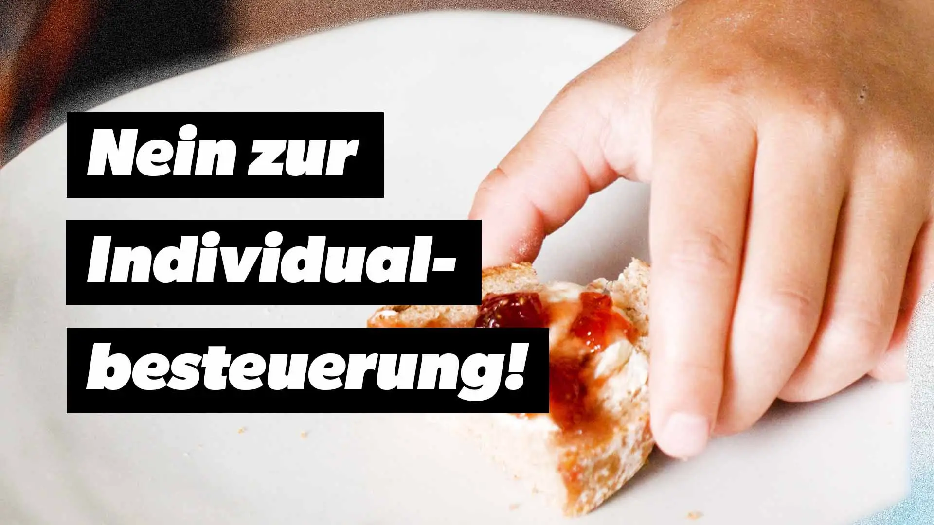 Die Hand eines Kindes, die ein halbiertes Marmeladenbrot hält. Darüber steht der Schriftzug «Nein zur Inididualbesteuerung!».